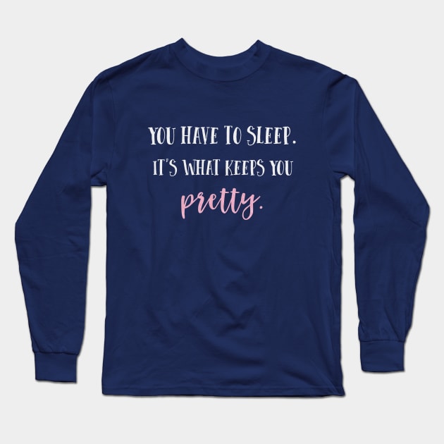You have to sleep. It's what keeps you pretty. Long Sleeve T-Shirt by Stars Hollow Mercantile